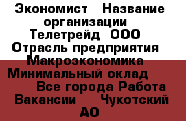 Экономист › Название организации ­ Телетрейд, ООО › Отрасль предприятия ­ Макроэкономика › Минимальный оклад ­ 60 000 - Все города Работа » Вакансии   . Чукотский АО